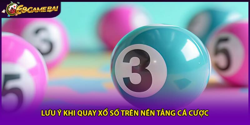 Lưu ý khi quay xổ số trên nền tảng cá cược