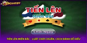 Tiến Lên Miền Bắc – Luật Chơi Chuẩn, Cách Đánh Dễ Hiểu