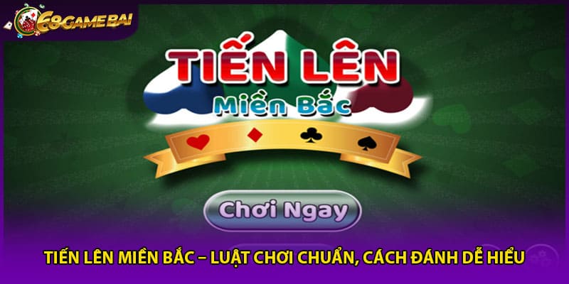 Tiến Lên Miền Bắc – Luật Chơi Chuẩn, Cách Đánh Dễ Hiểu